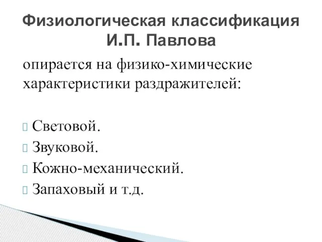 опирается на физико-химические характеристики раздражителей: Световой. Звуковой. Кожно-механический. Запаховый и т.д. Физиологическая классификация И.П. Павлова