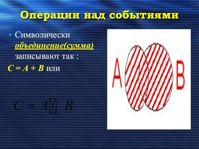 Символически объединение(сумма)записывают так : С = А + В или Операции над событиями