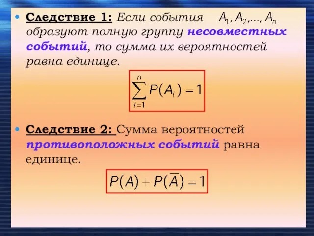 Следствие 1: Если события образуют полную группу несовместных событий, то сумма