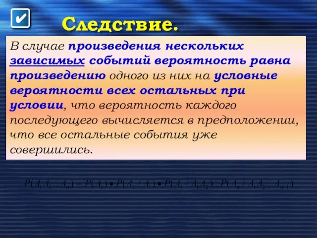 Следствие. В случае произведения нескольких зависимых событий вероятность равна произведению одного