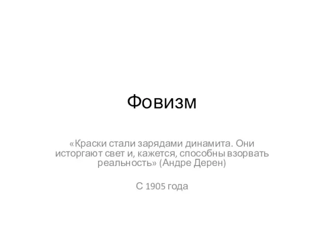 Фовизм «Краски стали зарядами динамита. Они исторгают свет и, кажется, способны