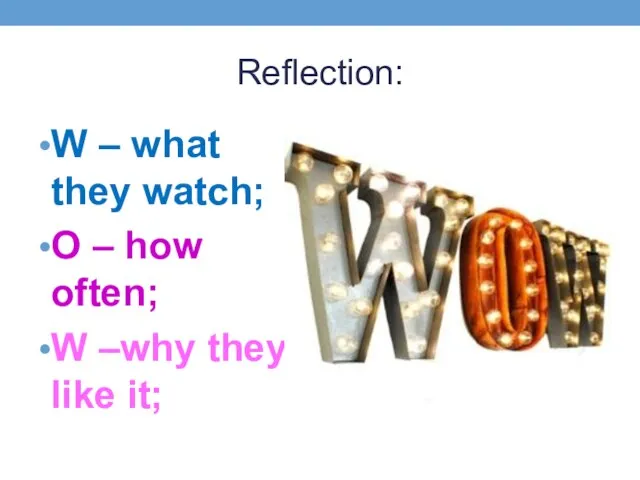 Reflection: W – what they watch; O – how often; W –why they like it;