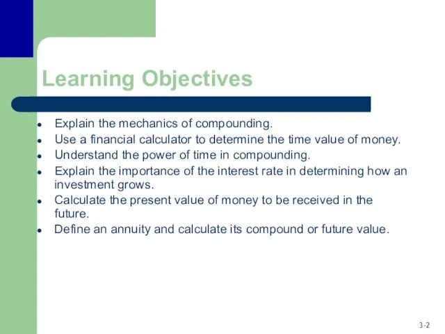 Learning Objectives Explain the mechanics of compounding. Use a financial calculator
