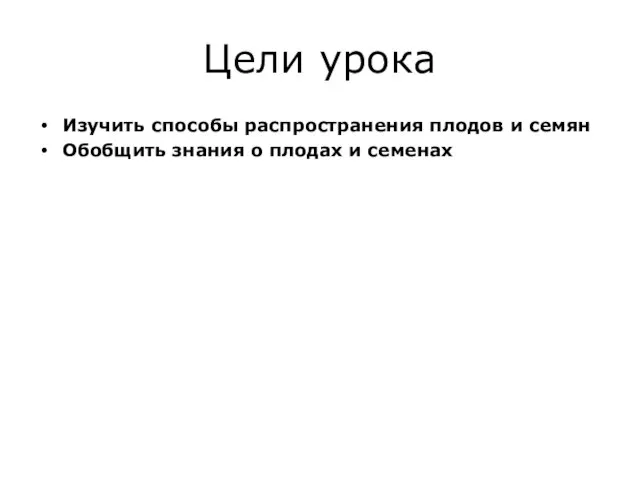 Цели урока Изучить способы распространения плодов и семян Обобщить знания о плодах и семенах