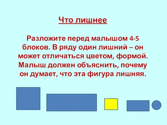 Что лишнее Разложите перед малышом 4-5 блоков. В ряду один лишний