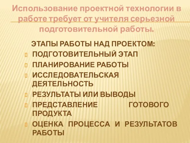 Использование проектной технологии в работе требует от учителя серьезной подготовительной работы.