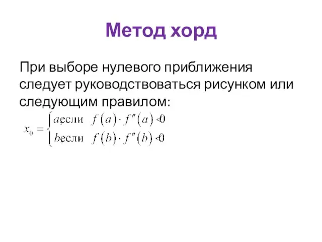 Метод хорд При выборе нулевого приближения следует руководствоваться рисунком или следующим правилом: