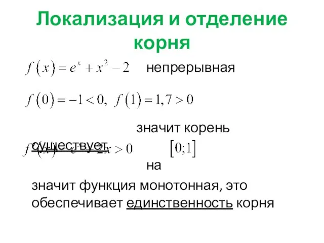 Локализация и отделение корня непрерывная значит корень существует на значит функция монотонная, это обеспечивает единственность корня