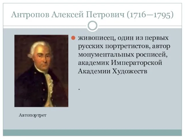 Антропов Алексей Петрович (1716—1795) живописец, один из первых русских портретистов, автор