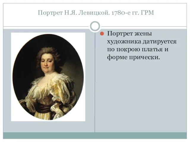 Портрет Н.Я. Левицкой. 1780-е гг. ГРМ Портрет жены художника датируется по покрою платья и форме прически.