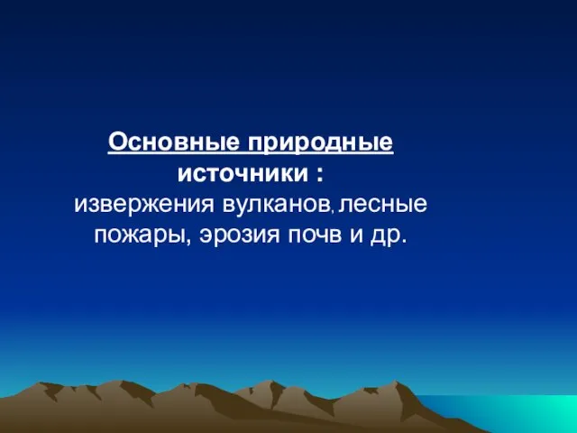 Основные природные источники : извержения вулканов, лесные пожары, эрозия почв и др.