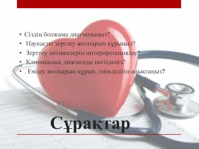 Сұрақтар Сіздің болжама диагнозыңыз? Науқасты зерттеу жоспарын құрыңыз? Зерттеу нәтижелерін интерпретациялау?