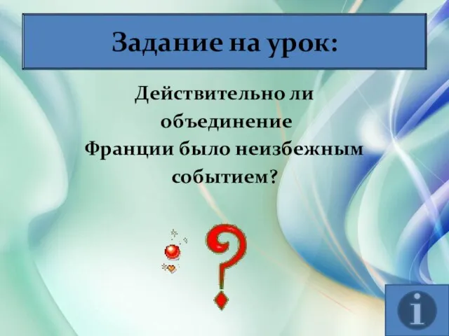 * Антоненкова Анжелика Викторовна Задание на урок: Действительно ли объединение Франции было неизбежным событием?