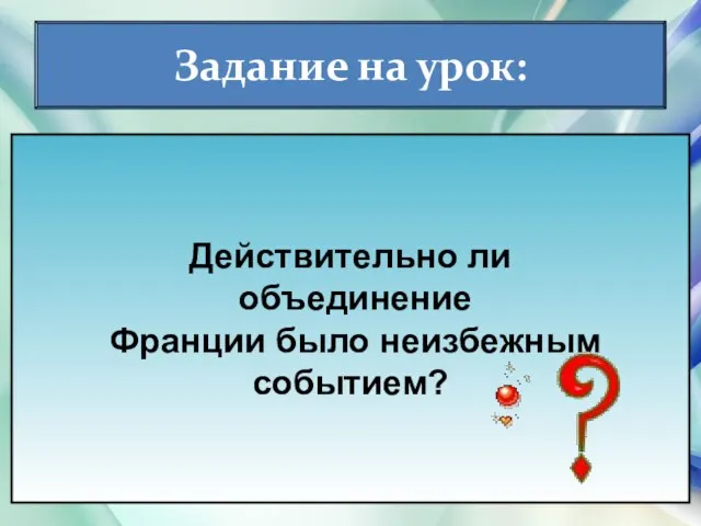 * Антоненкова Анжелика Викторовна Задание на урок: Действительно ли объединение Франции было неизбежным событием?