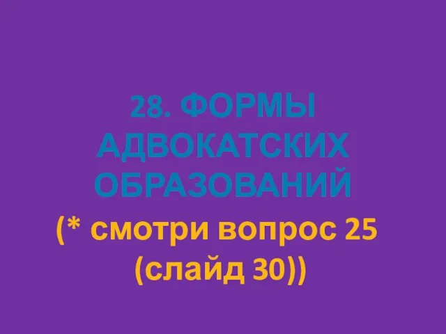 28. ФОРМЫ АДВОКАТСКИХ ОБРАЗОВАНИЙ (* смотри вопрос 25 (слайд 30))