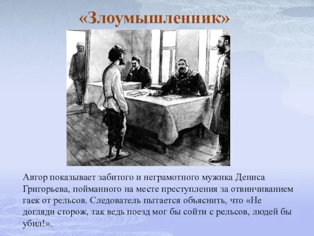 «Злоумышленник» Автор показывает забитого и неграмотного мужика Дениса Григорьева, пойманного на