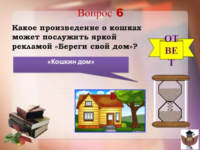 Вопрос 6 Какое произведение о кошках может послужить яркой рекламой «Береги свой дом»? ОТВЕТ «Кошкин дом»