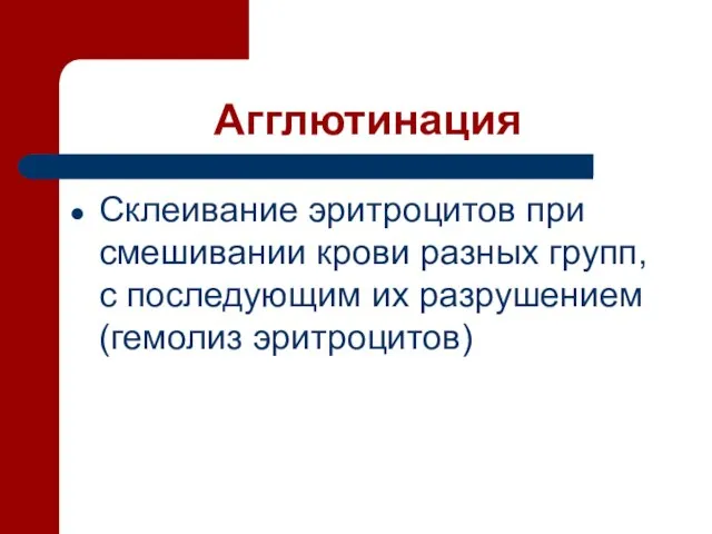 Агглютинация Склеивание эритроцитов при смешивании крови разных групп, с последующим их разрушением (гемолиз эритроцитов)