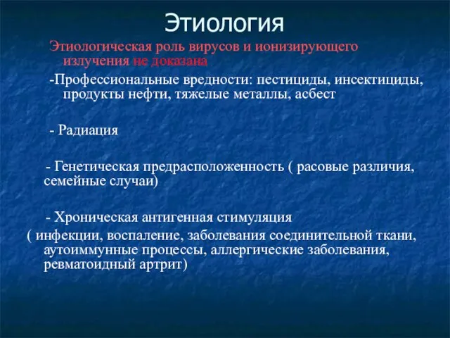 Этиология Этиологическая роль вирусов и ионизирующего излучения не доказана -Профессиональные вредности: