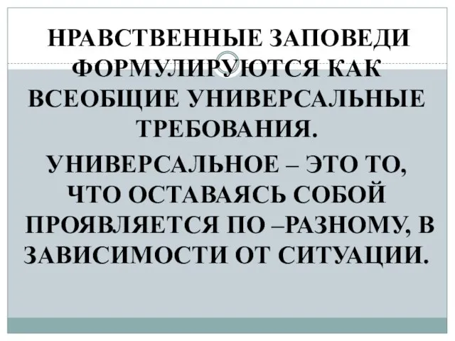 НРАВСТВЕННЫЕ ЗАПОВЕДИ ФОРМУЛИРУЮТСЯ КАК ВСЕОБЩИЕ УНИВЕРСАЛЬНЫЕ ТРЕБОВАНИЯ. УНИВЕРСАЛЬНОЕ – ЭТО ТО,