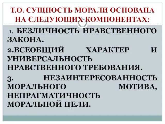 Т.О. СУЩНОСТЬ МОРАЛИ ОСНОВАНА НА СЛЕДУЮЩИХ КОМПОНЕНТАХ: 1. БЕЗЛИЧНОСТЬ НРАВСТВЕННОГО ЗАКОНА.