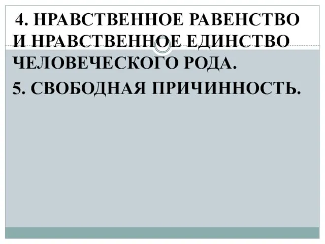 4. НРАВСТВЕННОЕ РАВЕНСТВО И НРАВСТВЕННОЕ ЕДИНСТВО ЧЕЛОВЕЧЕСКОГО РОДА. 5. СВОБОДНАЯ ПРИЧИННОСТЬ.