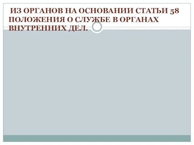 ИЗ ОРГАНОВ НА ОСНОВАНИИ СТАТЬИ 58 ПОЛОЖЕНИЯ О СЛУЖБЕ В ОРГАНАХ ВНУТРЕННИХ ДЕЛ.