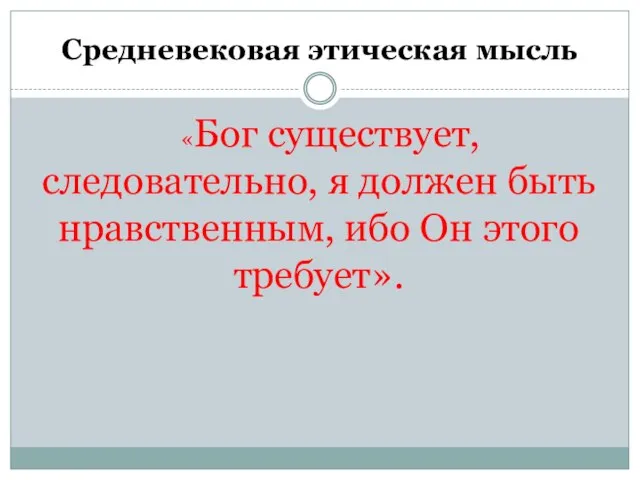 Средневековая этическая мысль «Бог существует, следовательно, я должен быть нравственным, ибо Он этого требует».