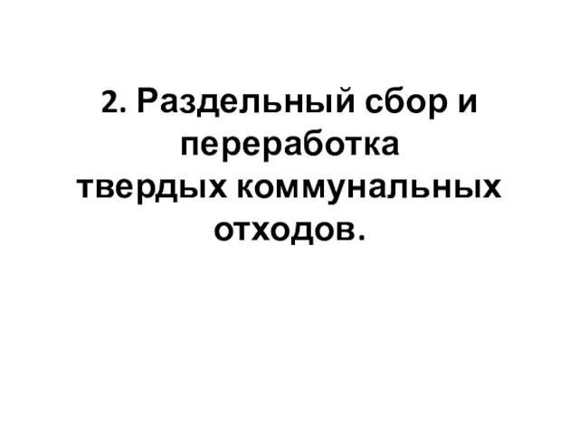 2. Раздельный сбор и переработка твердых коммунальных отходов.