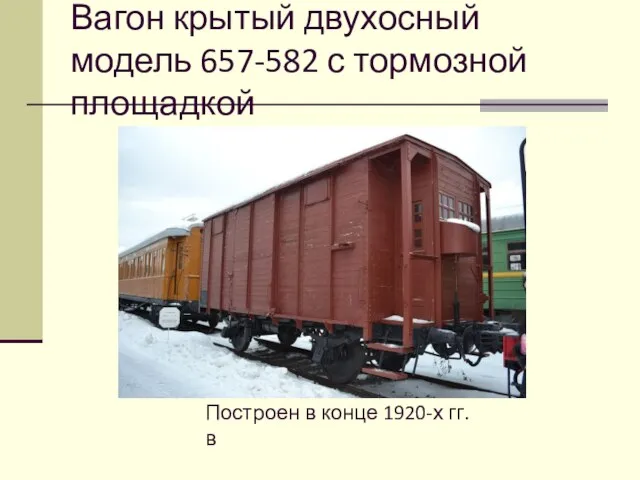 Вагон крытый двухосный модель 657-582 с тормозной площадкой Построен в конце 1920-х гг. в