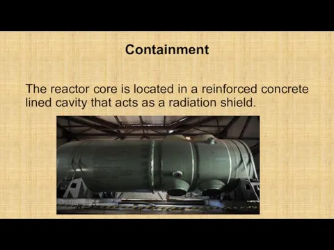 Containment The reactor core is located in a reinforced concrete lined