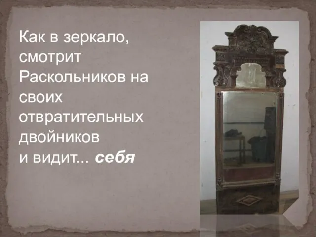 Как в зеркало, смотрит Раскольников на своих отвратительных двойников и видит... себя