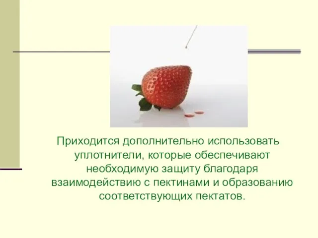 Приходится дополнительно использовать уплотнители, которые обеспечивают необходимую защиту благодаря взаимодействию с пектинами и образованию соответствующих пектатов.