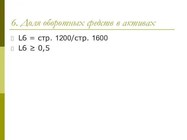 6. Доля оборотных средств в активах L6 = стр. 1200/стр. 1600 L6 ≥ 0,5