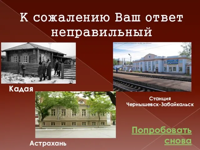 К сожалению Ваш ответ неправильный Попробовать снова Кадая Станция Чернышевск-Забайкальск Астрахань