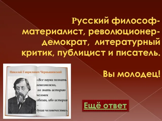 Русский философ-материалист, революционер-демократ, литературный критик, публицист и писатель. Вы молодец! Ещё ответ