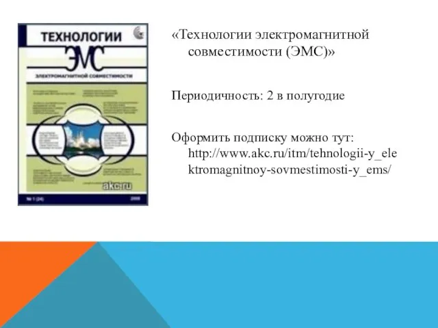 «Технологии электромагнитной совместимости (ЭМС)» Периодичность: 2 в полугодие Оформить подписку можно тут: http://www.akc.ru/itm/tehnologii-y_elektromagnitnoy-sovmestimosti-y_ems/