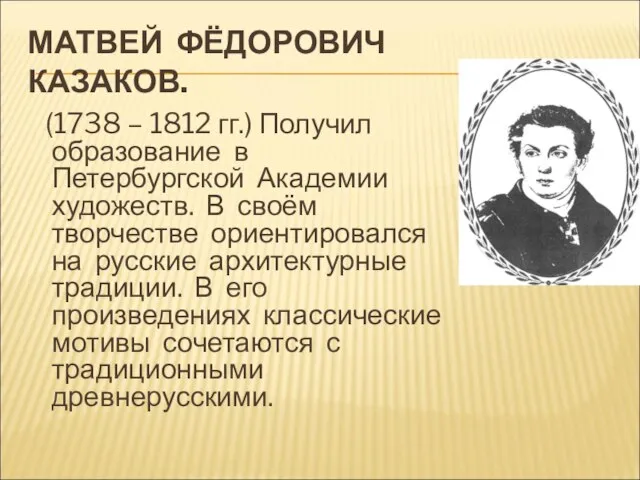 МАТВЕЙ ФЁДОРОВИЧ КАЗАКОВ. (1738 – 1812 гг.) Получил образование в Петербургской