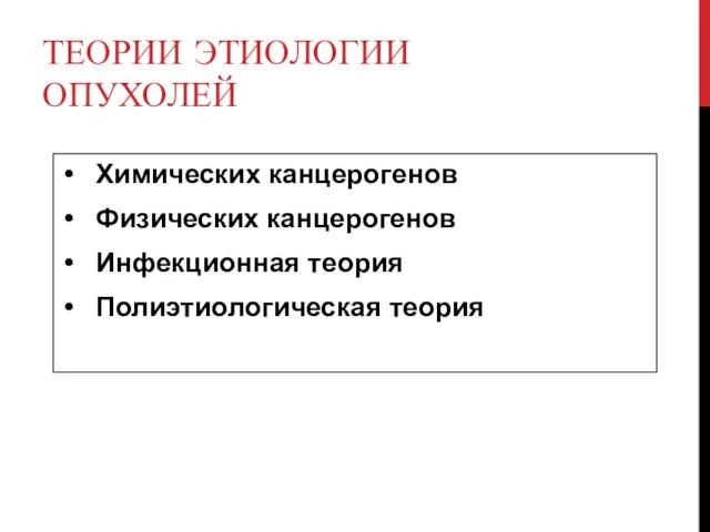 ТЕОРИИ ЭТИОЛОГИИ ОПУХОЛЕЙ Химических канцерогенов Физических канцерогенов Инфекционная теория Полиэтиологическая теория