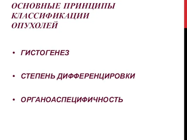 ОСНОВНЫЕ ПРИНЦИПЫ КЛАССИФИКАЦИИ ОПУХОЛЕЙ ГИСТОГЕНЕЗ СТЕПЕНЬ ДИФФЕРЕНЦИРОВКИ ОРГАНОАСПЕЦИФИЧНОСТЬ