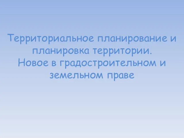 Территориальное планирование и планировка территории. Новое в градостроительном и земельном праве