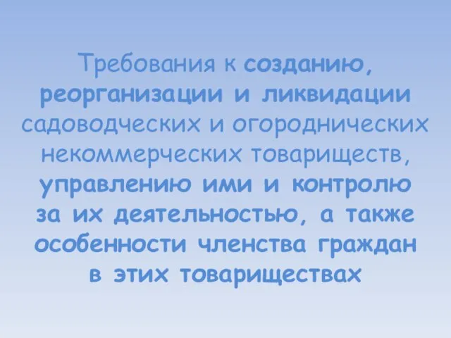 Требования к созданию, реорганизации и ликвидации садоводческих и огороднических некоммерческих товариществ,