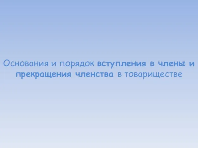 Основания и порядок вступления в члены и прекращения членства в товариществе