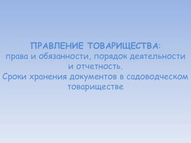 ПРАВЛЕНИЕ ТОВАРИЩЕСТВА: права и обязанности, порядок деятельности и отчетность. Сроки хранения документов в садоводческом товариществе