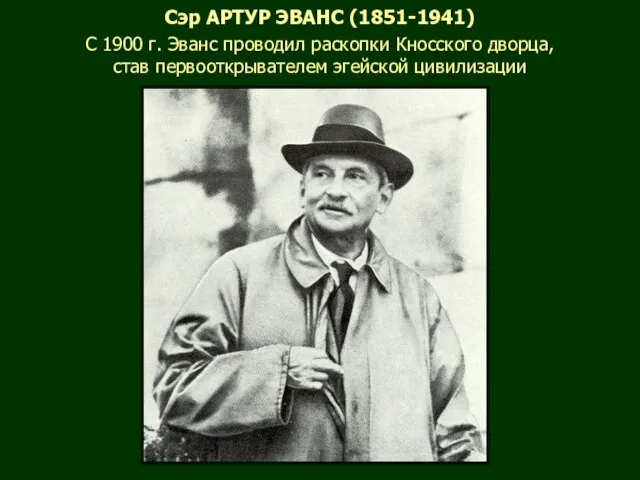 Сэр АРТУР ЭВАНС (1851-1941) С 1900 г. Эванс проводил раскопки Кносского дворца, став первооткрывателем эгейской цивилизации