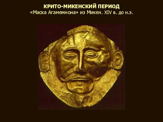 КРИТО-МИКЕНСКИЙ ПЕРИОД «Маска Агамемнона» из Микен. XIV в. до н.э.