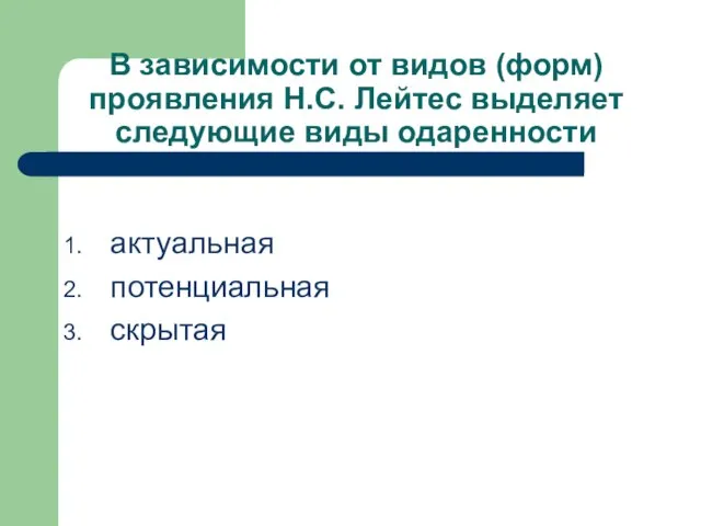 В зависимости от видов (форм) проявления Н.С. Лейтес выделяет следующие виды одаренности актуальная потенциальная скрытая