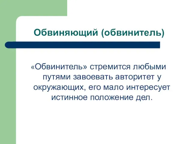 Обвиняющий (обвинитель) «Обвинитель» стремится любыми путями завоевать авторитет у окружающих, его мало интересует истинное положение дел.