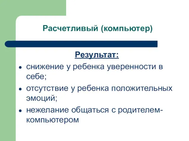 Расчетливый (компьютер) Результат: снижение у ребенка уверенности в себе; отсутствие у