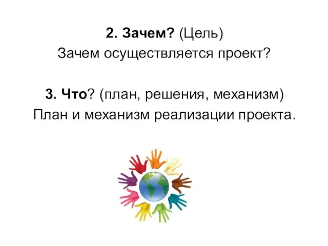 2. Зачем? (Цель) Зачем осуществляется проект? 3. Что? (план, решения, механизм) План и механизм реализации проекта.